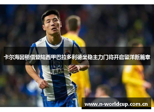 卡尔海因租借登陆西甲巴拉多利德坐稳主力门将开启留洋新篇章
