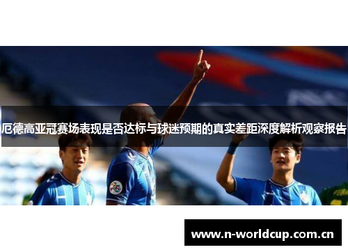 厄德高亚冠赛场表现是否达标与球迷预期的真实差距深度解析观察报告